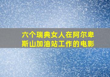 六个瑞典女人在阿尔卑斯山加油站工作的电影