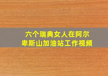 六个瑞典女人在阿尔卑斯山加油站工作视频