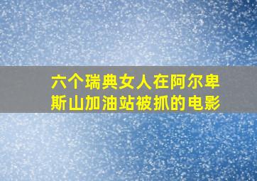 六个瑞典女人在阿尔卑斯山加油站被抓的电影