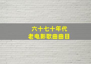 六十七十年代老电影歌曲曲目