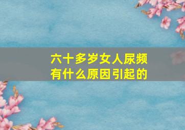 六十多岁女人尿频有什么原因引起的