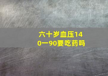 六十岁血压140一90要吃药吗