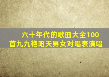 六十年代的歌曲大全100首九九艳阳天男女对唱表演唱