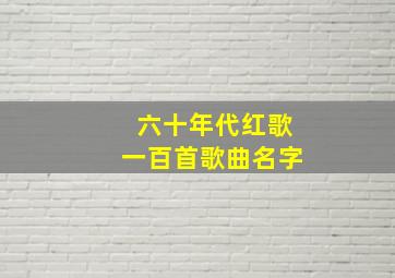 六十年代红歌一百首歌曲名字