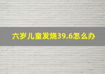 六岁儿童发烧39.6怎么办