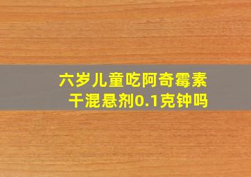 六岁儿童吃阿奇霉素干混悬剂0.1克钟吗