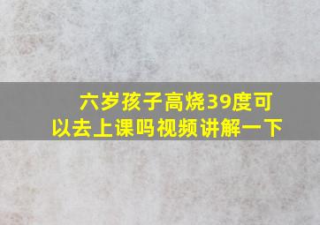 六岁孩子高烧39度可以去上课吗视频讲解一下