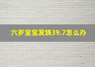 六岁宝宝发烧39.7怎么办