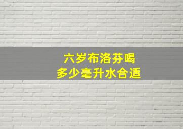 六岁布洛芬喝多少毫升水合适