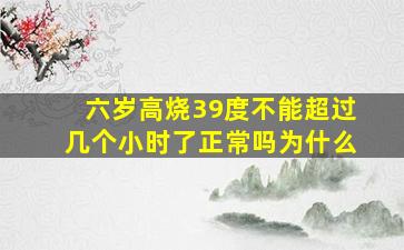 六岁高烧39度不能超过几个小时了正常吗为什么