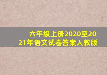 六年级上册2020至2021年语文试卷答案人教版