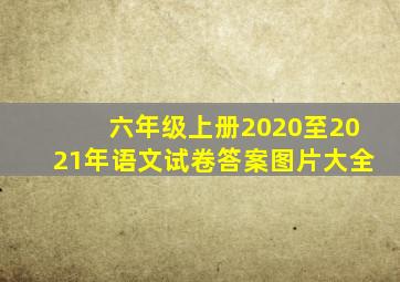 六年级上册2020至2021年语文试卷答案图片大全