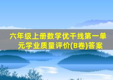 六年级上册数学优干线第一单元学业质量评价(B卷)答案