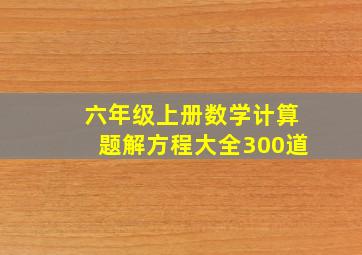 六年级上册数学计算题解方程大全300道