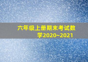 六年级上册期末考试数学2020~2021