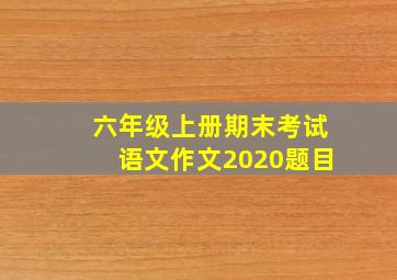 六年级上册期末考试语文作文2020题目