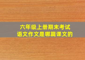 六年级上册期末考试语文作文是哪篇课文的