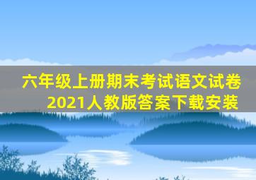 六年级上册期末考试语文试卷2021人教版答案下载安装