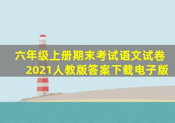 六年级上册期末考试语文试卷2021人教版答案下载电子版