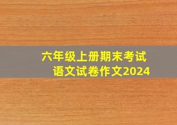 六年级上册期末考试语文试卷作文2024