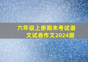 六年级上册期末考试语文试卷作文2024版