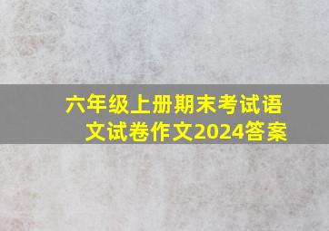 六年级上册期末考试语文试卷作文2024答案