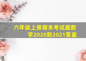 六年级上册期末考试题数学2020到2021答案