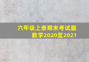 六年级上册期末考试题数学2020至2021