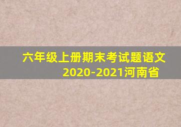 六年级上册期末考试题语文2020-2021河南省