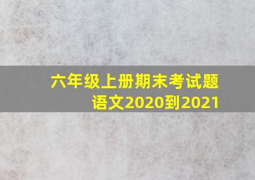 六年级上册期末考试题语文2020到2021