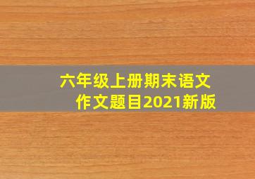 六年级上册期末语文作文题目2021新版