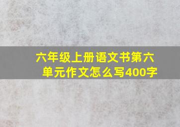 六年级上册语文书第六单元作文怎么写400字