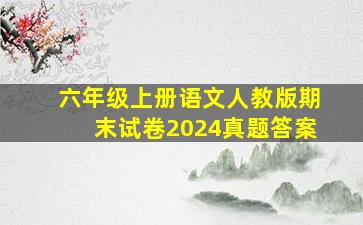 六年级上册语文人教版期末试卷2024真题答案