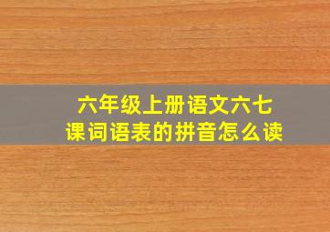 六年级上册语文六七课词语表的拼音怎么读