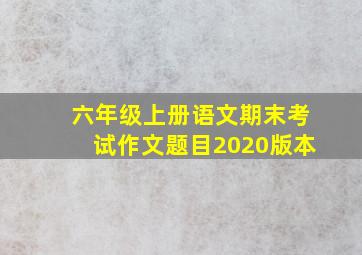 六年级上册语文期末考试作文题目2020版本