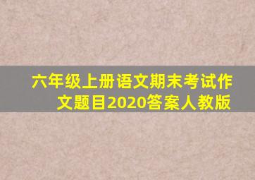 六年级上册语文期末考试作文题目2020答案人教版