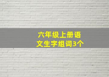 六年级上册语文生字组词3个