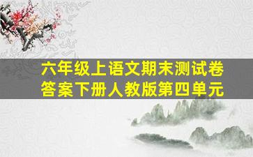 六年级上语文期末测试卷答案下册人教版第四单元