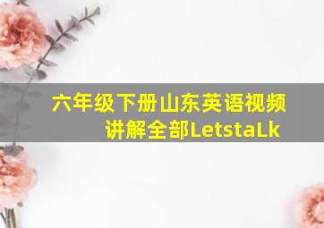 六年级下册山东英语视频讲解全部LetstaLk