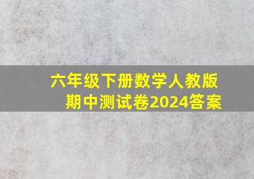 六年级下册数学人教版期中测试卷2024答案