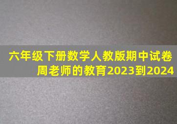 六年级下册数学人教版期中试卷周老师的教育2023到2024