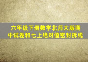 六年级下册数学北师大版期中试卷和七上绝对值密封拆线