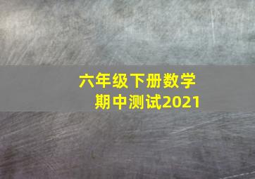 六年级下册数学期中测试2021