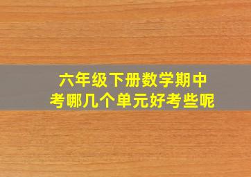 六年级下册数学期中考哪几个单元好考些呢