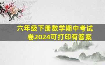 六年级下册数学期中考试卷2024可打印有答案