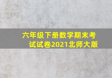 六年级下册数学期末考试试卷2021北师大版