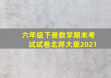 六年级下册数学期末考试试卷北师大版2021