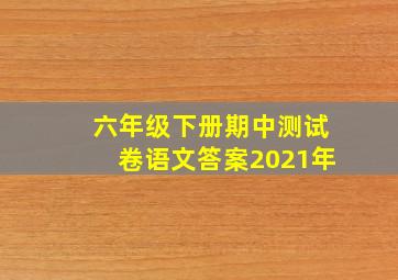 六年级下册期中测试卷语文答案2021年