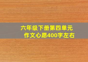 六年级下册第四单元作文心愿400字左右