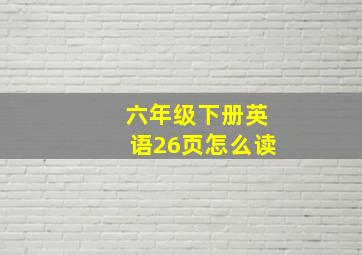 六年级下册英语26页怎么读